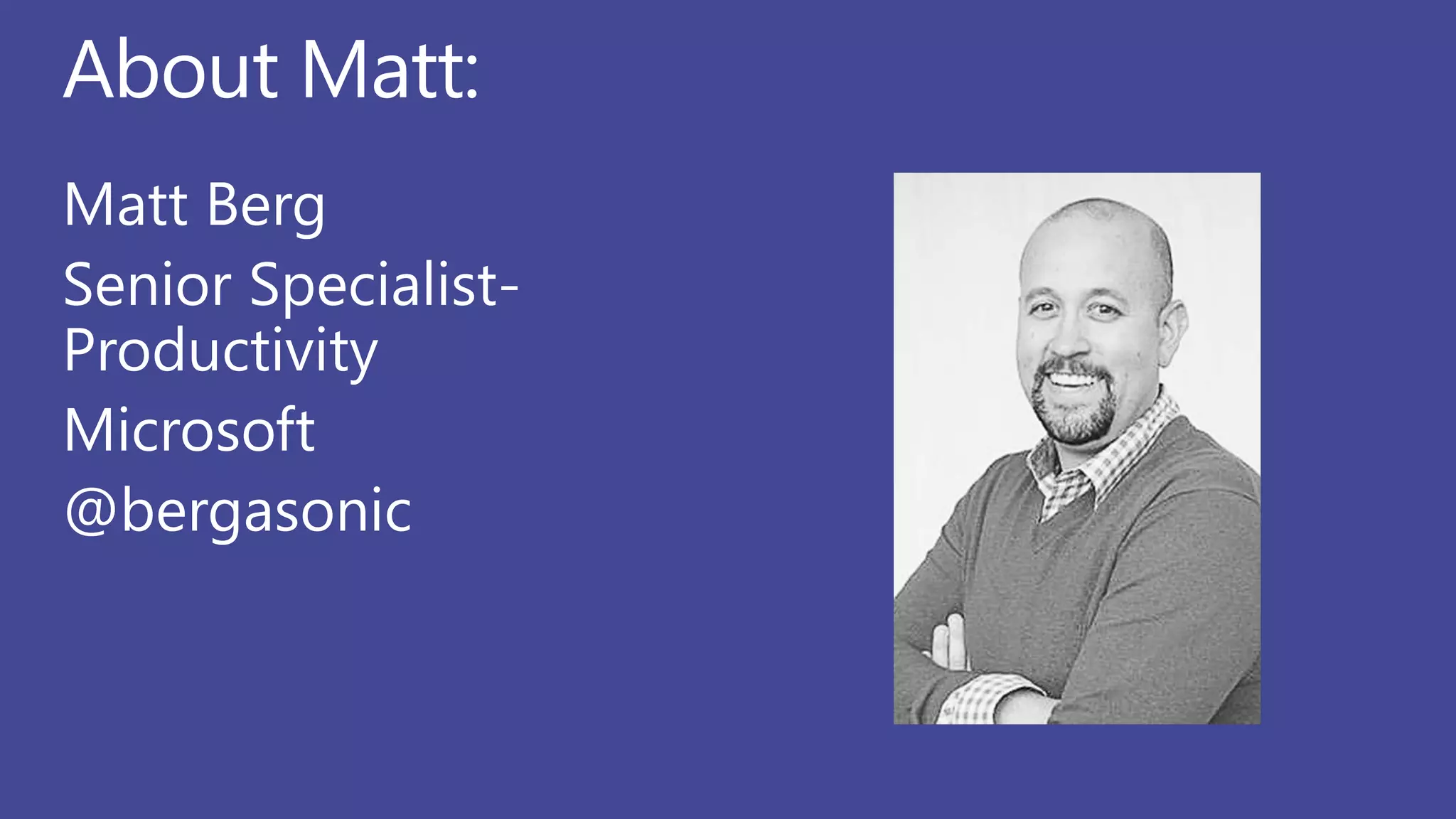 About Matt:
Matt Berg
Senior Specialist-
Productivity
Microsoft
@bergasonic
 