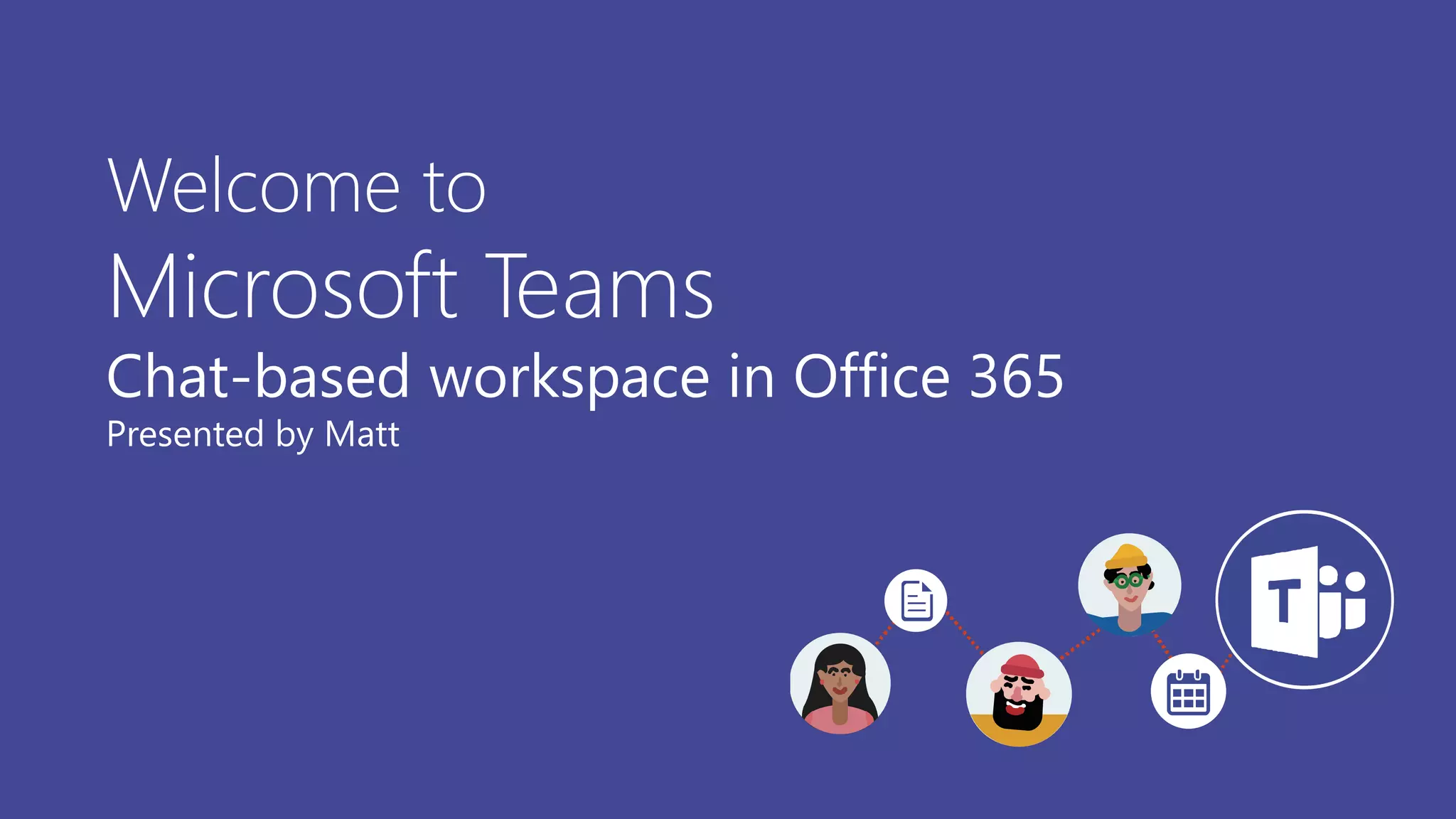 Welcome to
Microsoft Teams
Chat-based workspace in Office 365
Presented by Matt
 