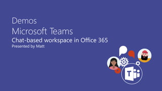 Demos
Microsoft Teams
Chat-based workspace in Office 365
Presented by Matt
 