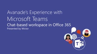 Avanade’s Experience with
Microsoft Teams
Chat-based workspace in Office 365
Presented by Wictor
 