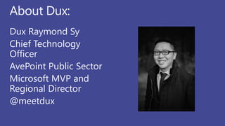 About Dux:
Dux Raymond Sy
Chief Technology
Officer
AvePoint Public Sector
Microsoft MVP and
Regional Director
@meetdux
 