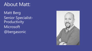 About Matt:
Matt Berg
Senior Specialist-
Productivity
Microsoft
@bergasonic
 