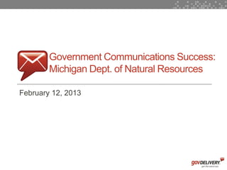 Government Communications Success:
            Michigan Dept. of Natural Resources

    February 12, 2013




1
 