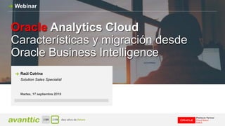 Oracle Analytics Cloud
Características y migración desde
Oracle Business Intelligence
Webinar
Martes, 17 septiembre 2019
Raúl Cotrina
Solution Sales Specialist
 