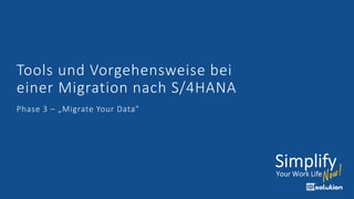 Tools und Vorgehensweise bei
einer Migration nach S/4HANA
Phase 3 – „Migrate Your Data"
 