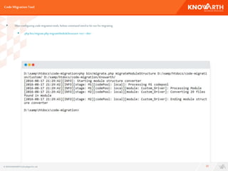 Code MigrationTool
22
 After configuringcode migrationtools, belowcommand needto berun formigrating
 phpbin/migrate.phpmigrateModuleStructure <src><dst>.
© 2016 KNOWARTHTechnologiesPvt. Ltd.
 