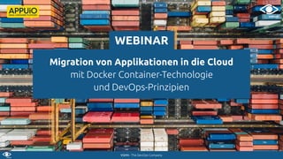 VSHN - The DevOps Company
Migration von Applikationen in die Cloud
mit Docker Container-Technologie
und DevOps-Prinzipien
WEBINAR
 