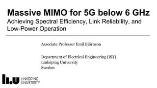 Massive MIMO for 5G below 6 GHz
Achieving Spectral Efficiency, Link Reliability, and
Low-Power Operation
Associate Professor Emil Björnson
Department of Electrical Engineering (ISY)
Linköping University
Sweden
 