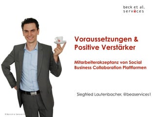 Voraussetzungen &
Positive Verstärker
Mitarbeiterakzeptanz von Social
Business Collaboration Plattformen

Siegfried Lautenbacher, @beaservices1

© Beck et al. Services GmbH

 