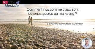 Comment nos commerciaux sont 
devenus accros au marketing ? 
La machine commerciale IKO System 
 