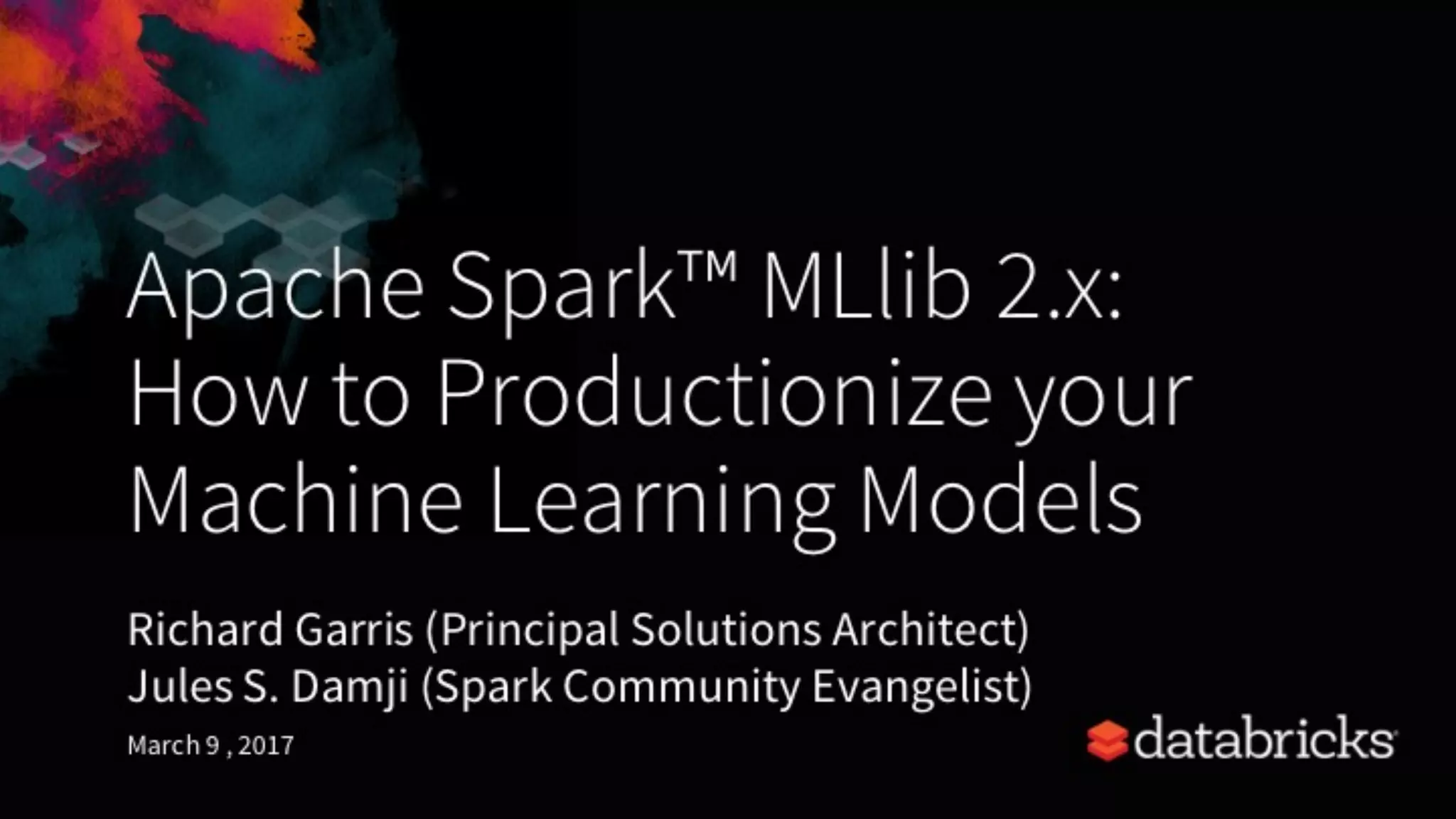 Apache Spark™ MLlib 2.x:
How to Productionize your
Machine Learning Models
Richard Garris (Principal Solutions Architect)
Jules S. Damji (Spark Community Evangelist)
March 9 , 2017
 