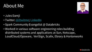 About Me
• Jules Damji
• Twitter: @2twitme; LinkedIn
• Spark Community Evangelist @ Databricks
• Worked in various softwar...