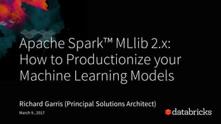 Apache Spark™ MLlib 2.x:
How to Productionize your
Machine Learning Models
Richard Garris (Principal Solutions Architect)
...