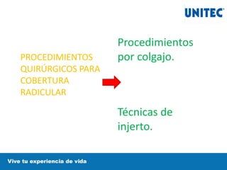 PROCEDIMIENTOS
QUIRÚRGICOS PARA
COBERTURA
RADICULAR
Procedimientos
por colgajo.
Técnicas de
injerto.
 