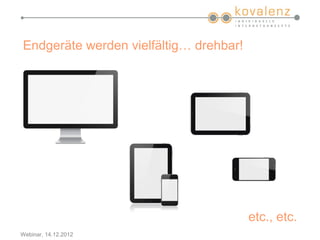 Endgeräte werden vielfältig… drehbar!




                                        etc., etc.
Webinar, 14.12.2012
 