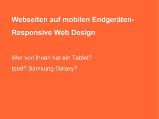 Webseiten auf mobilen Endgeräten-
 Responsive Web Design


 Wer von Ihnen hat ein Tablet?
 Ipad? Samsung Galaxy?




Webinar, 14.12.2012
 