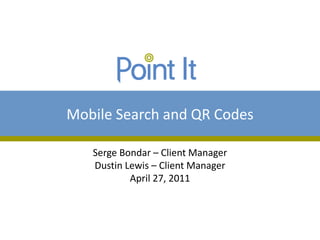 Mobile Search and QR Codes

   Serge Bondar – Client Manager
   Dustin Lewis – Client Manager
           April 27, 2011
 