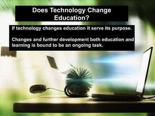 Does Technology Change
Education?
If technology changes education it serve its purpose.
Changes and further development both education and
learning is bound to be an ongoing task.

Seite 5

 