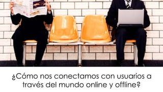 #FormaciónEBusiness
¿Cómo nos conectamos con usuarios a
través del mundo online y offline?
 