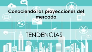 #FormaciónEBusiness
Conociendo las proyecciones del
mercado
TENDENCIAS
 