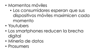 #FormaciónEBusiness
•  Momentos móviles
•  Los consumidores esperan que sus
dispositivos móviles maximicen cada
momento
•  Youtubers
•  Los smartphones reducen la brecha
digital
•  Minería de datos
•  Prosumers
 