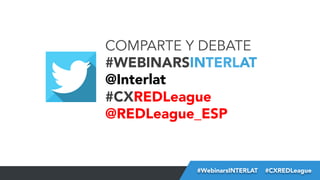 #FormaciónEBusiness
COMPARTE Y DEBATE
#WEBINARSINTERLAT
@Interlat
#CXREDLeague
@REDLeague_ESP


#WebinarsINTERLAT  #CXREDLeague
 