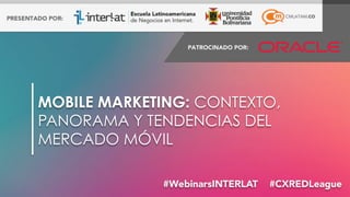 #FormaciónEBusiness#WebinarsINTERLAT  #CXREDLeague
MOBILE MARKETING: CONTEXTO,
PANORAMA Y TENDENCIAS DEL
MERCADO MÓVIL
 