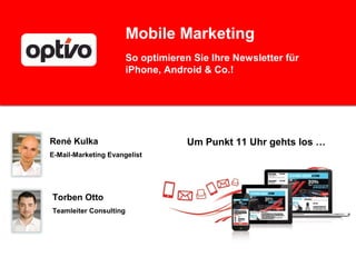 Mobile Marketing
                        So optimieren Sie Ihre Newsletter für
                        iPhone, Android & Co.!




René Kulka                           Um Punkt 11 Uhr gehts los …
E-Mail-Marketing Evangelist




Torben Otto
Teamleiter Consulting
 