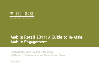 Mobile Retail 2011: A Guide to In-Aisle Mobile Engagement Eric Anderson, Vice President of Marketing  Will Reese Ph.D., Director of the Digital Futures Group June 2011 