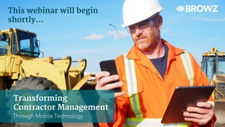 Transforming
Contractor Management
Through Mobile Technology
This webinar will begin
shortly…
 