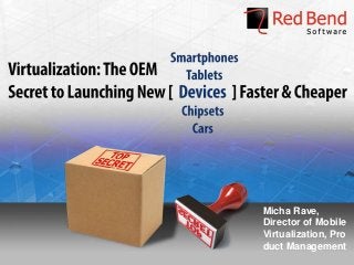 © 2013 Red Bend Software - Confidential
Micha Rave,
Director of Mobile
Virtualization, Pro
duct Management
 