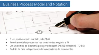 Business Process Model and Notation
•  É um padrão aberto mantido pela OMG
•  Permite modelar processos nas duas visões: n...