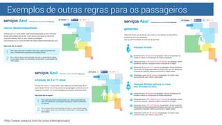 Exemplos de outras regras para os passageiros
http://www.voeazul.com.br/voos-internacionais/
 