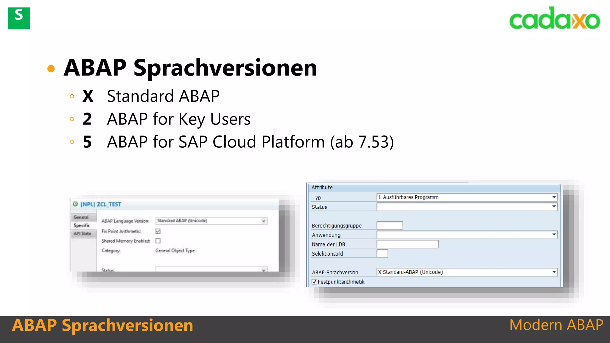 Modern ABAP
 ABAP Sprachversionen
◦ X Standard ABAP
◦ 2 ABAP for Key Users
◦ 5 ABAP for SAP Cloud Platform (ab 7.53)
ABAP Sprachversionen
S
 