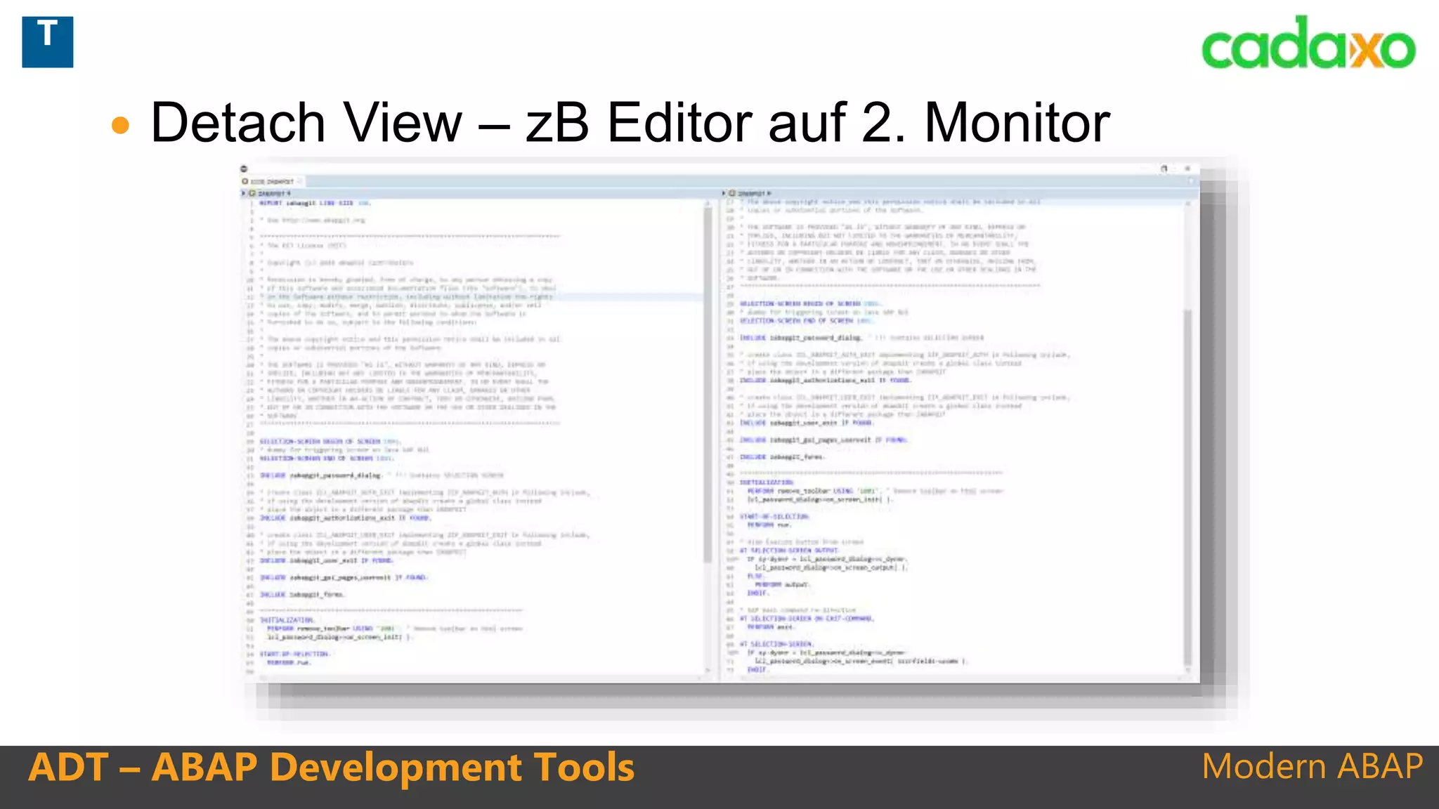 Modern ABAPADT – ABAP Development Tools
 Detach View – zB Editor auf 2. Monitor
T
 