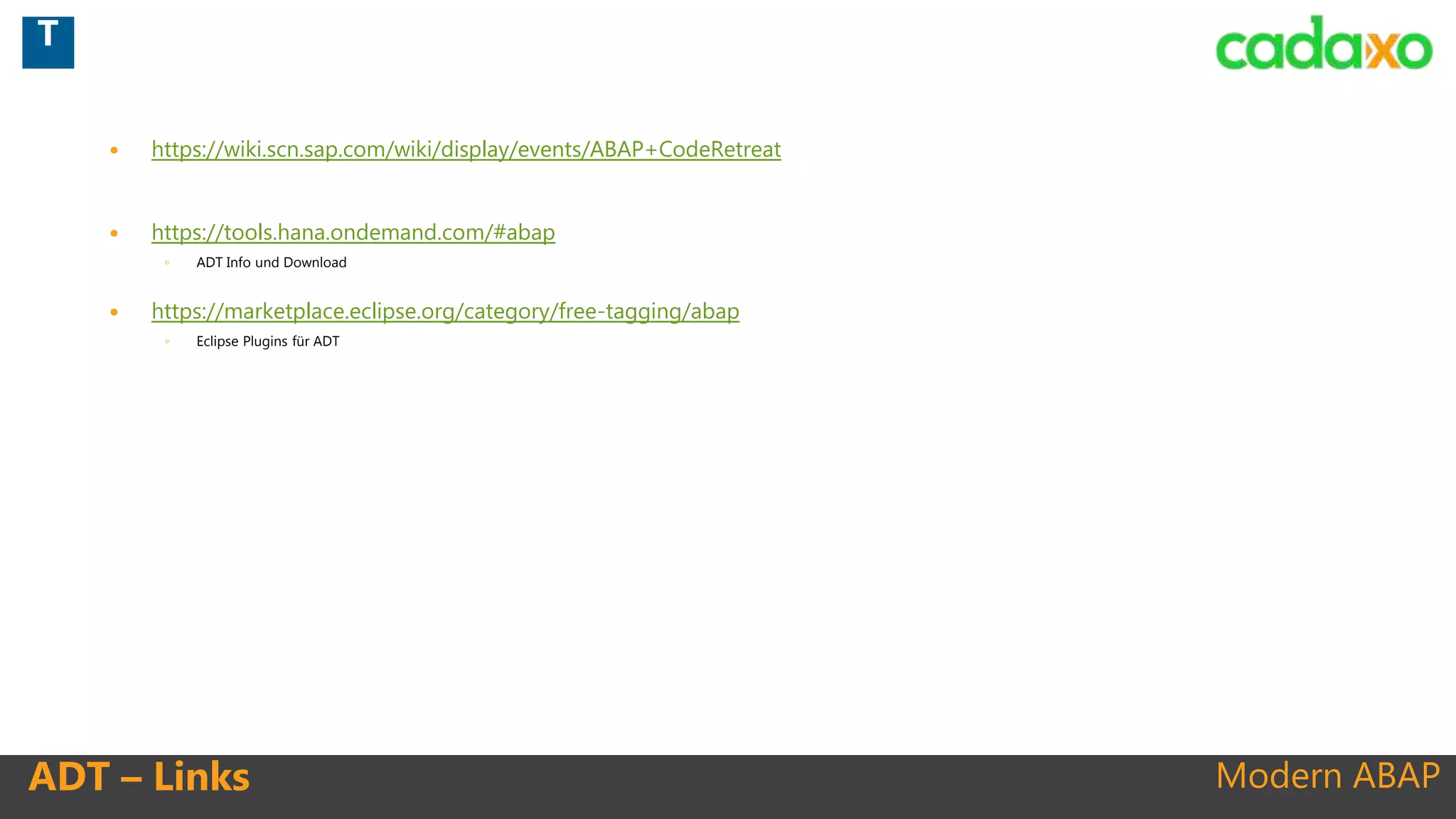 Modern ABAPADT – Links
 https://wiki.scn.sap.com/wiki/display/events/ABAP+CodeRetreat
 https://tools.hana.ondemand.com/#abap
◦ ADT Info und Download
 https://marketplace.eclipse.org/category/free-tagging/abap
◦ Eclipse Plugins für ADT
T
 