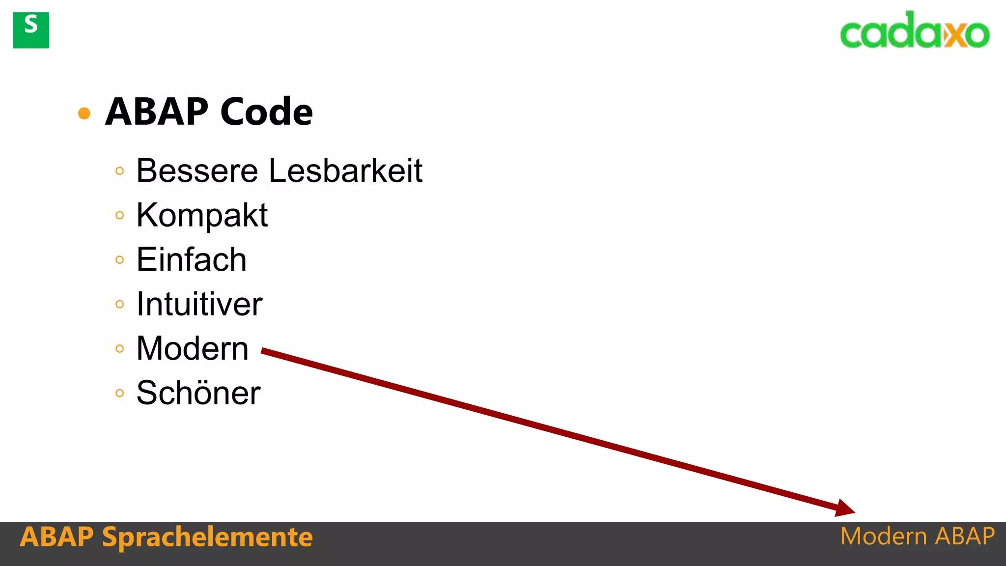 Modern ABAP
 ABAP Code
◦ Bessere Lesbarkeit
◦ Kompakt
◦ Einfach
◦ Intuitiver
◦ Modern
◦ Schöner
ABAP Sprachelemente
S
 