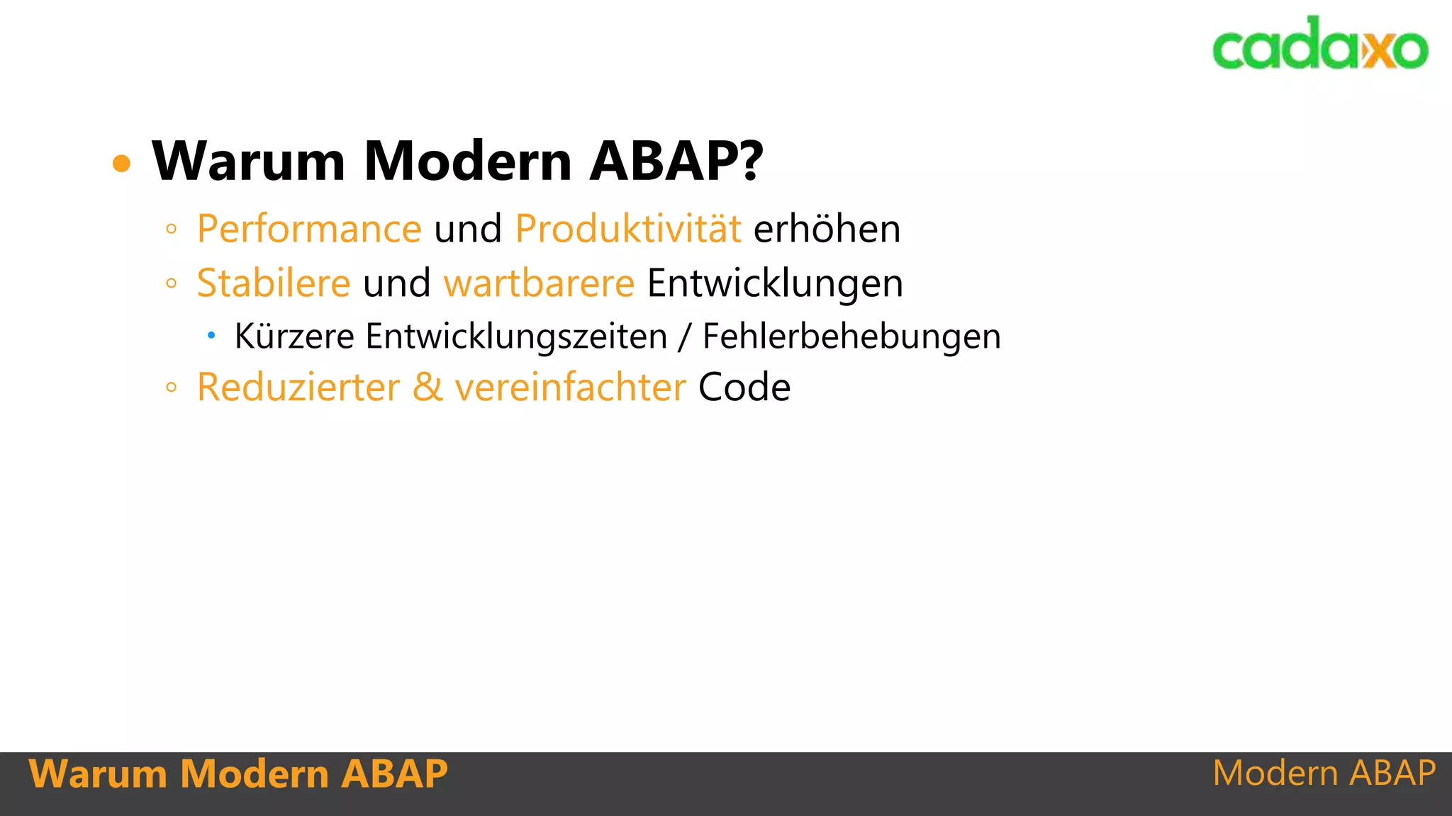 Modern ABAP
 Warum Modern ABAP?
◦ Performance und Produktivität erhöhen
◦ Stabilere und wartbarere Entwicklungen
 Kürzere Entwicklungszeiten / Fehlerbehebungen
◦ Reduzierter & vereinfachter Code
Warum Modern ABAP
 