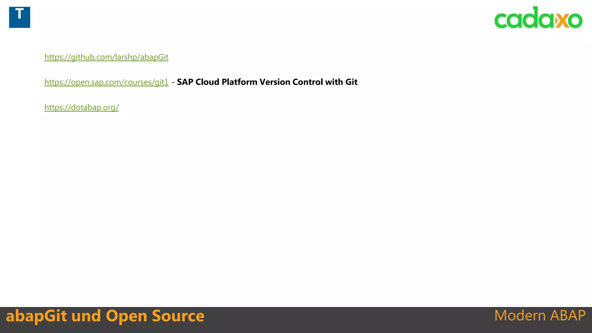 Modern ABAP
https://github.com/larshp/abapGit
https://open.sap.com/courses/git1 - SAP Cloud Platform Version Control with Git
https://dotabap.org/
abapGit und Open Source
T
 