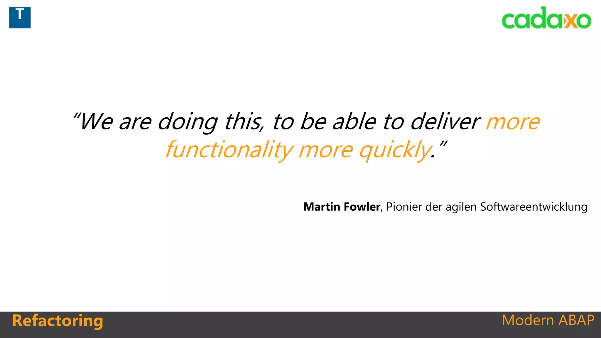 Modern ABAPRefactoring
“We are doing this, to be able to deliver more
functionality more quickly.”
Martin Fowler, Pionier der agilen Softwareentwicklung
T
 