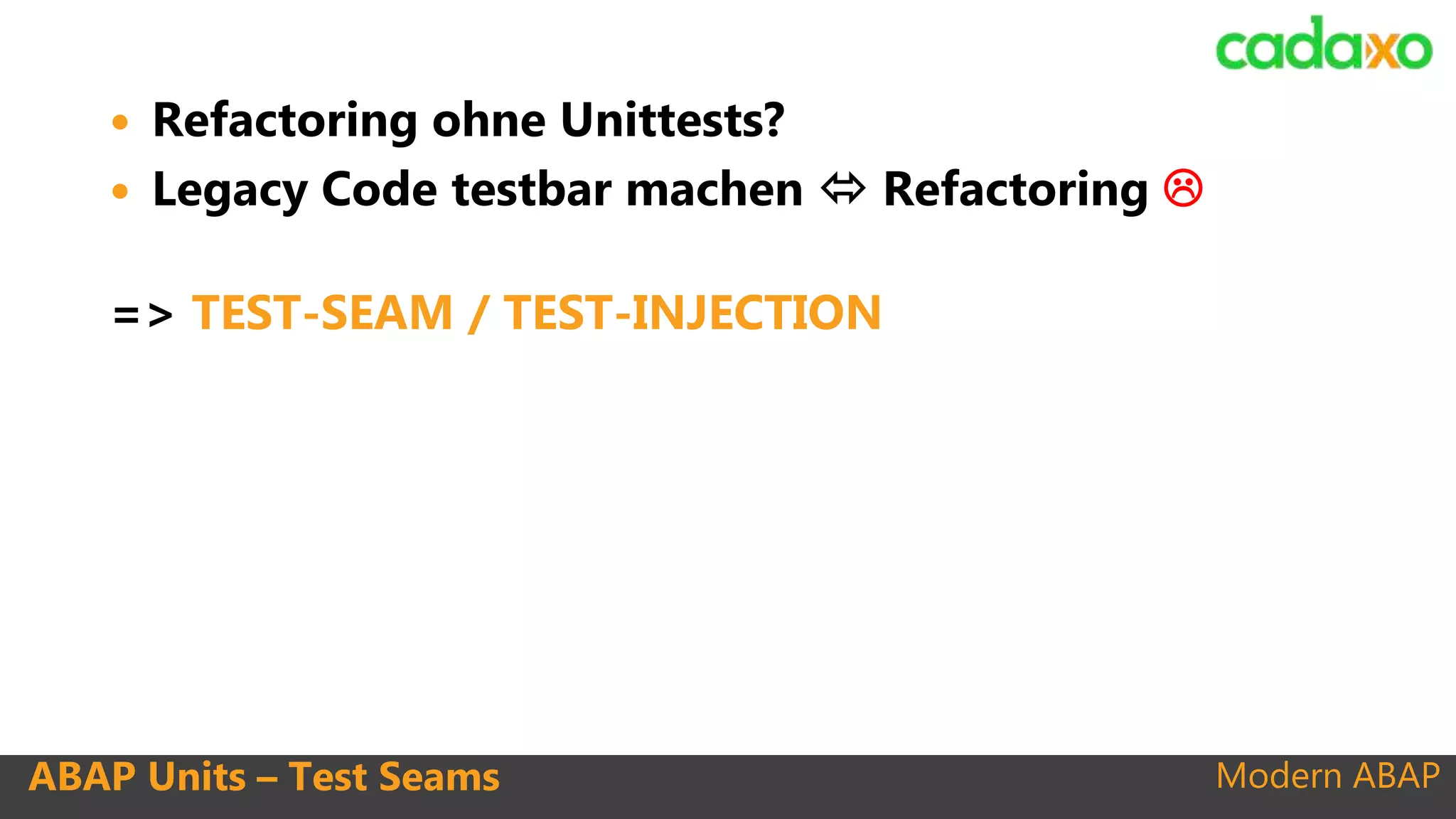 Modern ABAPABAP Units – Test Seams
 Refactoring ohne Unittests?
 Legacy Code testbar machen  Refactoring 
=> TEST-SEAM / TEST-INJECTION
 