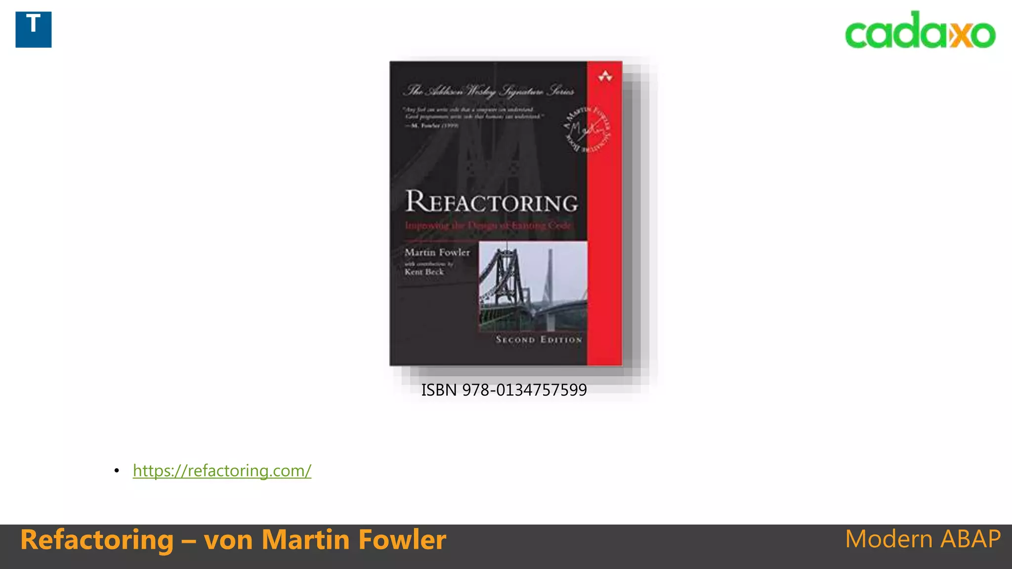 Modern ABAPRefactoring – von Martin Fowler
ISBN 978-0134757599
T
• https://refactoring.com/
 