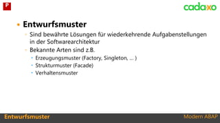 Modern ABAP
 Entwurfsmuster
◦ Sind bewährte Lösungen für wiederkehrende Aufgabenstellungen
in der Softwarearchitektur
◦ Bekannte Arten sind z.B.
 Erzeugungsmuster (Factory, Singleton, … )
 Strukturmuster (Facade)
 Verhaltensmuster
Entwurfsmuster
P
 