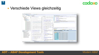 Modern ABAPADT – ABAP Development Tools
 Verschiede Views gleichzeitig
T
 