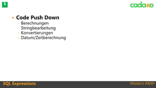 Modern ABAP
 Code Push Down
◦ Berechnungen
◦ Stringbearbeitung
◦ Konvertierungen
◦ Datum/Zeitberechnung
SQL Expressions
S
 
