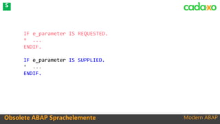 Modern ABAPObsolete ABAP Sprachelemente
IF e_parameter IS REQUESTED.
* ...
ENDIF.
IF e_parameter IS SUPPLIED.
* ...
ENDIF.
S
 
