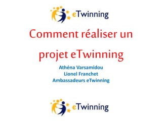 Comment réaliser un
projet eTwinning
Athéna Varsamidou
Lionel Franchet
Ambassadeurs eTwinning
 