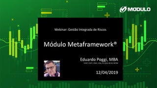 Webinar: Gestão Integrada de Riscos
Módulo Metaframework®
Eduardo Poggi, MBA
CISSP, CGEIT, CRISC, CISA, PCI-QSA, MCSO, MCRM
12/04/2019
 