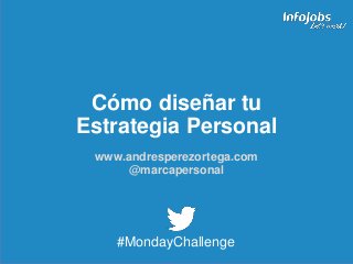 1
Cómo diseñar tu
Estrategia Personal
www.andresperezortega.com
@marcapersonal
#MondayChallenge
 