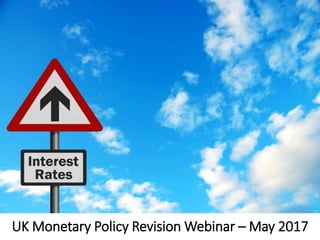 UK Monetary Policy Revision Webinar – May 2017
 